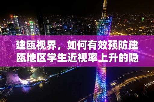 建瓯视界，如何有效预防建瓯地区学生近视率上升的隐形威胁？