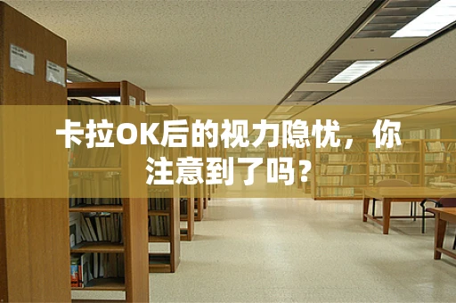 卡拉OK后的视力隐忧，你注意到了吗？
