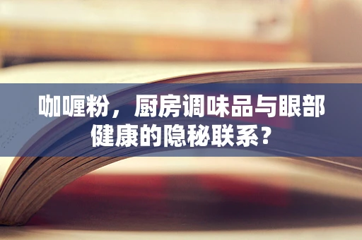 咖喱粉，厨房调味品与眼部健康的隐秘联系？