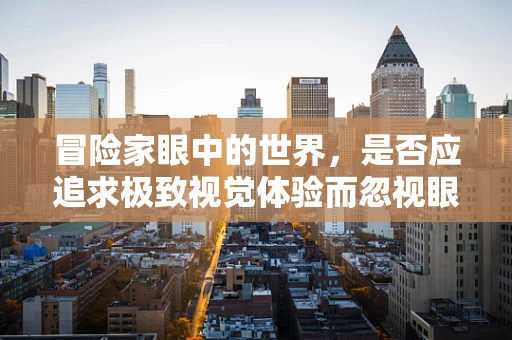 冒险家眼中的世界，是否应追求极致视觉体验而忽视眼部健康？