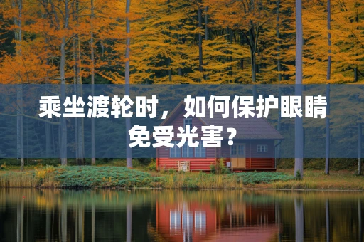 乘坐渡轮时，如何保护眼睛免受光害？