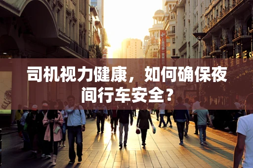 司机视力健康，如何确保夜间行车安全？