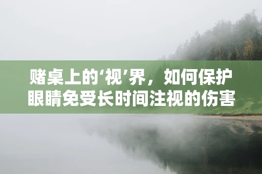 赌桌上的‘视’界，如何保护眼睛免受长时间注视的伤害？