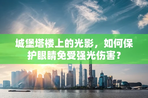 城堡塔楼上的光影，如何保护眼睛免受强光伤害？