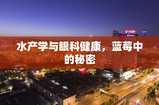 水产学与眼科健康，蓝莓中的秘密