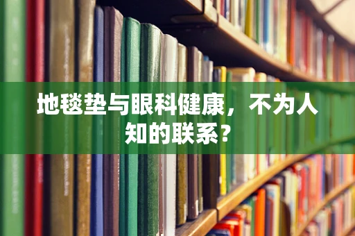 地毯垫与眼科健康，不为人知的联系？