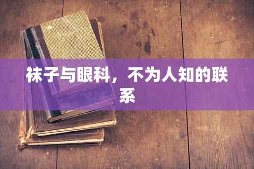 袜子与眼科，不为人知的联系