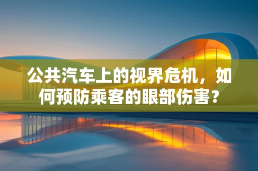 公共汽车上的视界危机，如何预防乘客的眼部伤害？