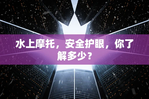 水上摩托，安全护眼，你了解多少？