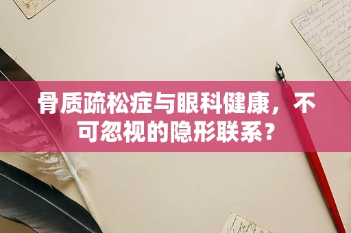 骨质疏松症与眼科健康，不可忽视的隐形联系？
