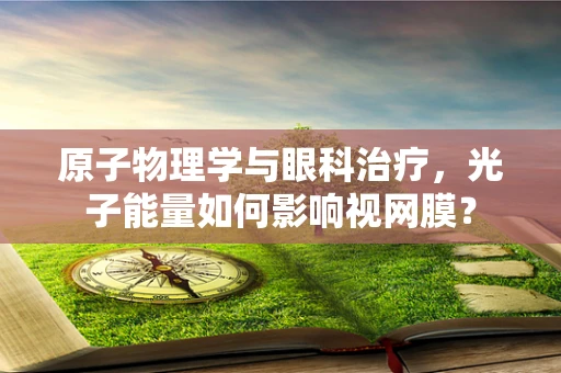 原子物理学与眼科治疗，光子能量如何影响视网膜？