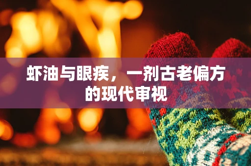 虾油与眼疾，一剂古老偏方的现代审视