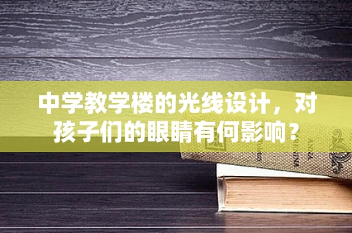 中学教学楼的光线设计，对孩子们的眼睛有何影响？