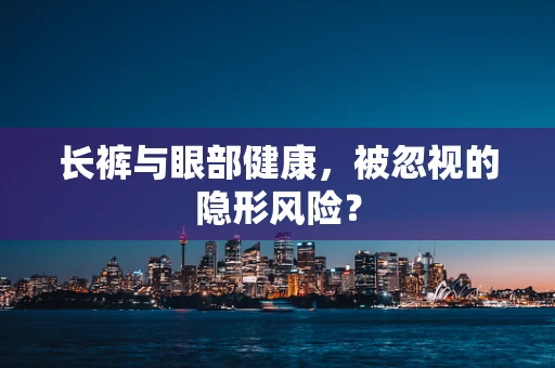 长裤与眼部健康，被忽视的隐形风险？