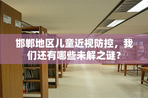 邯郸地区儿童近视防控，我们还有哪些未解之谜？