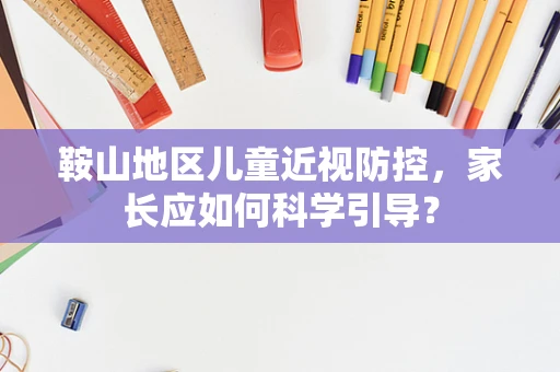 鞍山地区儿童近视防控，家长应如何科学引导？