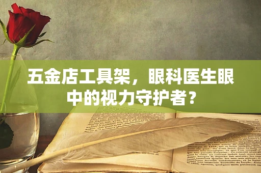 五金店工具架，眼科医生眼中的视力守护者？