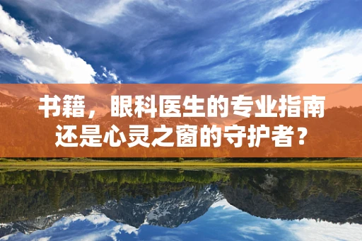 书籍，眼科医生的专业指南还是心灵之窗的守护者？