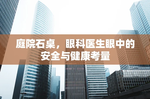 庭院石桌，眼科医生眼中的安全与健康考量