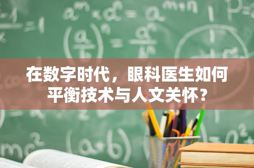 在数字时代，眼科医生如何平衡技术与人文关怀？