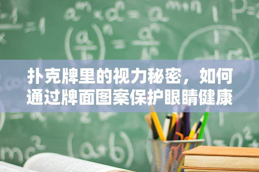 扑克牌里的视力秘密，如何通过牌面图案保护眼睛健康？