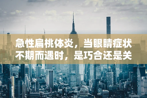 急性扁桃体炎，当眼睛症状不期而遇时，是巧合还是关联？