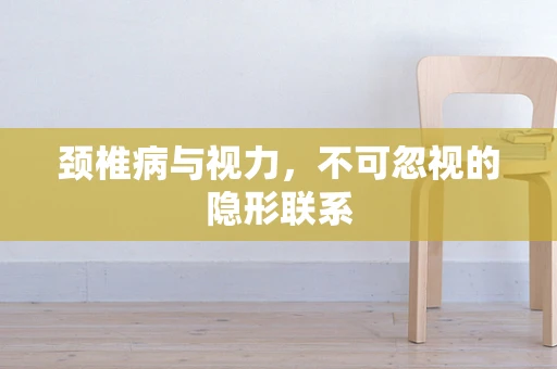 颈椎病与视力，不可忽视的隐形联系
