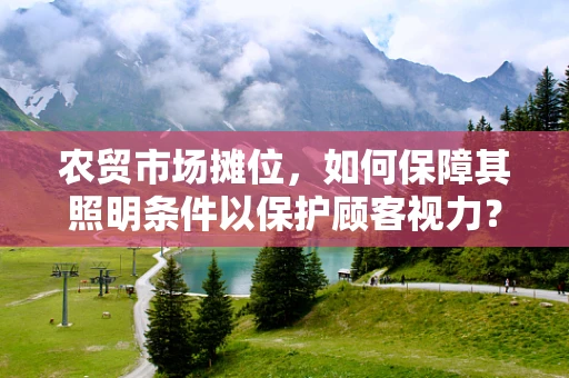 农贸市场摊位，如何保障其照明条件以保护顾客视力？