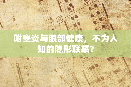 附睾炎与眼部健康，不为人知的隐形联系？