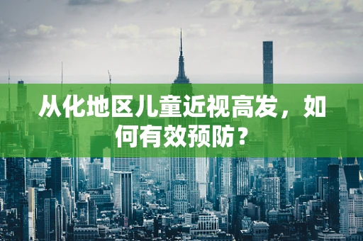 从化地区儿童近视高发，如何有效预防？
