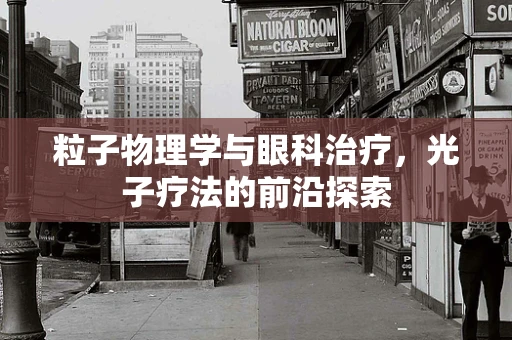 粒子物理学与眼科治疗，光子疗法的前沿探索
