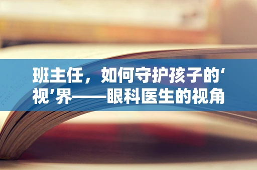 班主任，如何守护孩子的‘视’界——眼科医生的视角