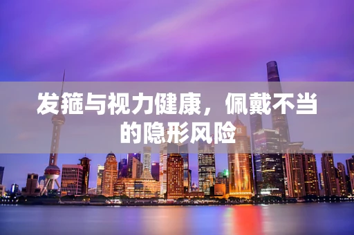 发箍与视力健康，佩戴不当的隐形风险