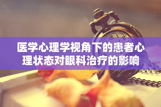 医学心理学视角下的患者心理状态对眼科治疗的影响