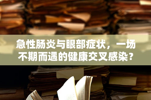 急性肠炎与眼部症状，一场不期而遇的健康交叉感染？
