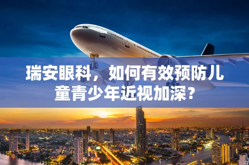 瑞安眼科，如何有效预防儿童青少年近视加深？