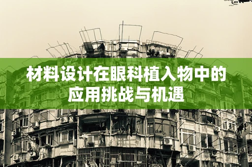 材料设计在眼科植入物中的应用挑战与机遇