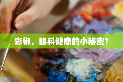 彩椒，眼科健康的小秘密？