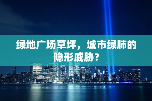绿地广场草坪，城市绿肺的隐形威胁？