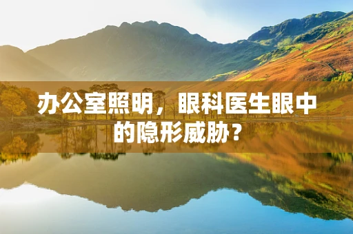 办公室照明，眼科医生眼中的隐形威胁？
