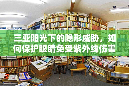 三亚阳光下的隐形威胁，如何保护眼睛免受紫外线伤害？