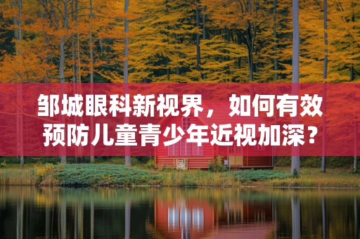 邹城眼科新视界，如何有效预防儿童青少年近视加深？