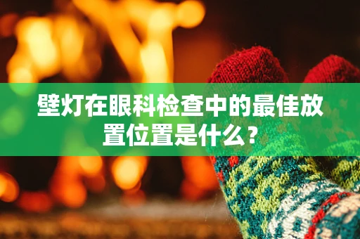 壁灯在眼科检查中的最佳放置位置是什么？