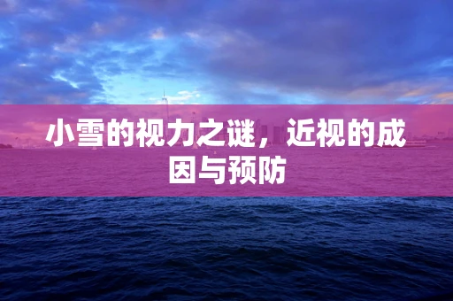 小雪的视力之谜，近视的成因与预防