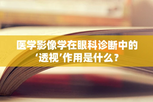 医学影像学在眼科诊断中的‘透视’作用是什么？