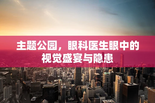 主题公园，眼科医生眼中的视觉盛宴与隐患