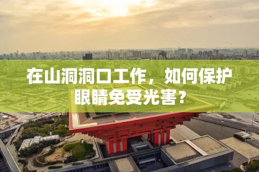在山洞洞口工作，如何保护眼睛免受光害？