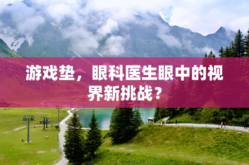 游戏垫，眼科医生眼中的视界新挑战？