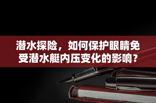 潜水探险，如何保护眼睛免受潜水艇内压变化的影响？