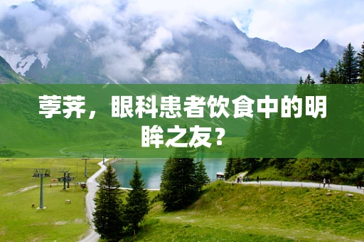 荸荠，眼科患者饮食中的明眸之友？